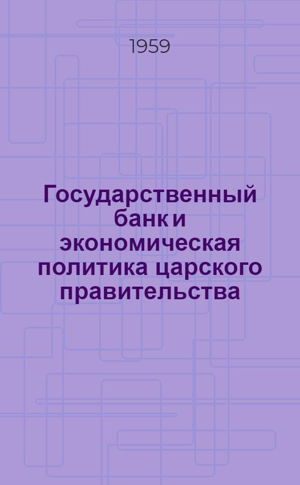 Государственный банк и экономическая политика царского правительства (1861-1892 гг.) : Автореферат дис. на соискание учен. степени доктора ист. наук