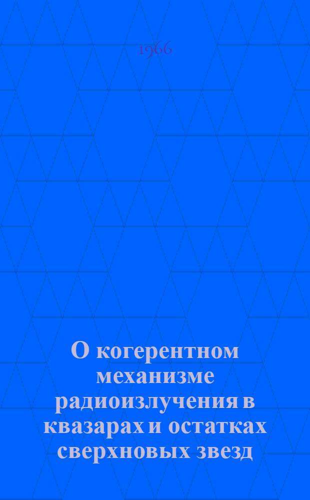 О когерентном механизме радиоизлучения в квазарах и остатках сверхновых звезд : Доклады на симпозиуме Междунар. астрон. союза № 29 "Нестационарные явления в галактиках". (Бюракан, 3-12 мая 1966 г.)