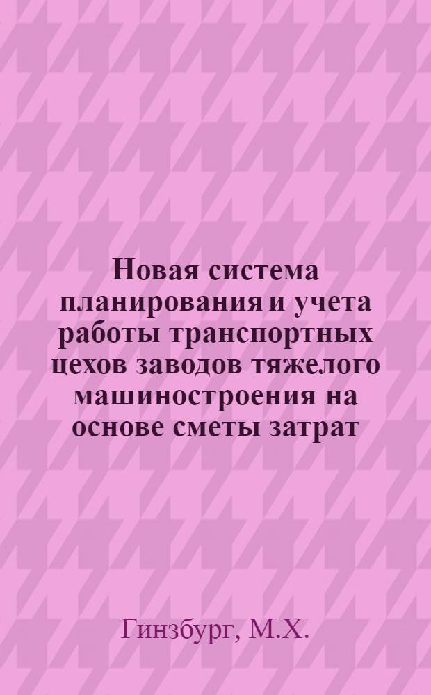 Новая система планирования и учета работы транспортных цехов заводов тяжелого машиностроения на основе сметы затрат