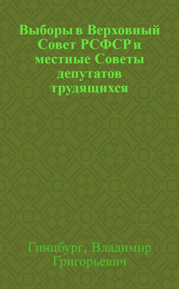 Выборы в Верховный Совет РСФСР и местные Советы депутатов трудящихся : (Метод. пособие)