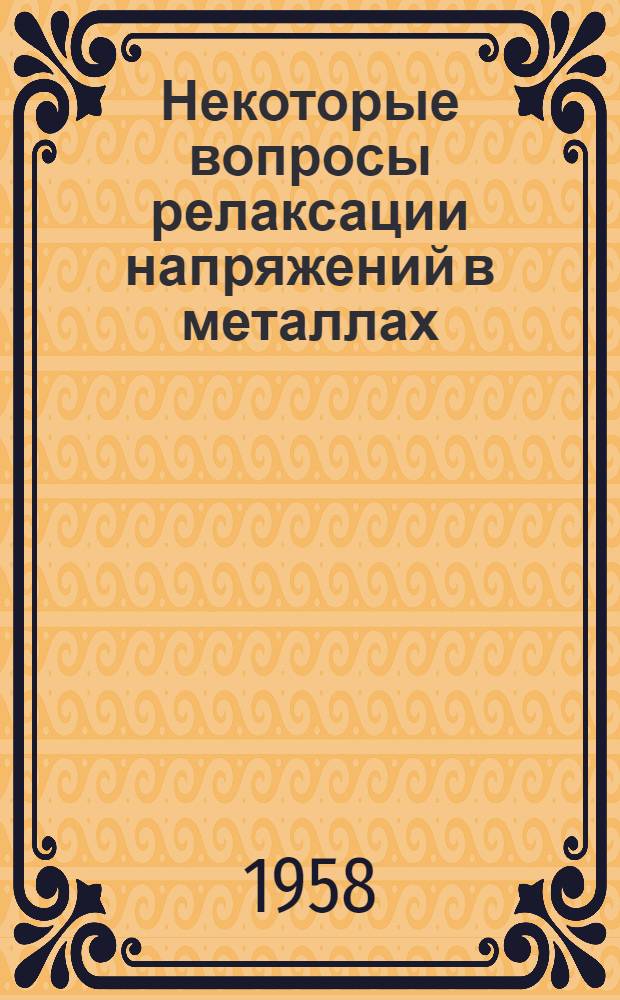 Некоторые вопросы релаксации напряжений в металлах : Автореферат дис. на соискание учен. степени доктора техн. наук
