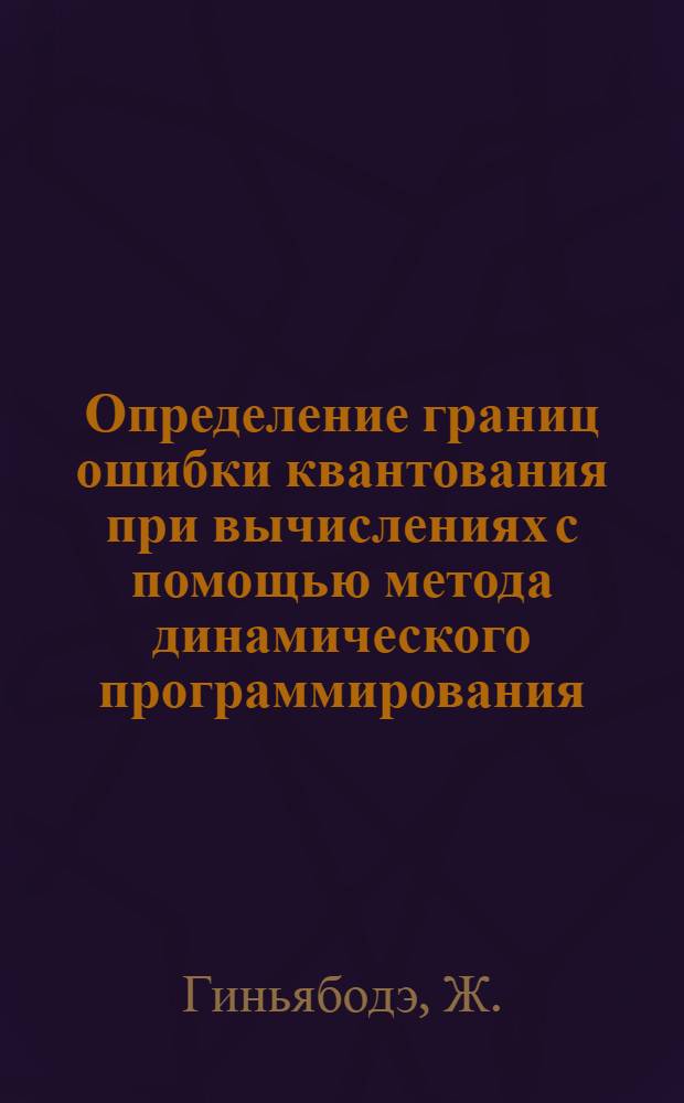 Определение границ ошибки квантования при вычислениях с помощью метода динамического программирования : Доклад, представл. на Второй Междунар. конгресс ИФАК. г. Базель, Швейцария. (27 авг. - 4 сент.)
