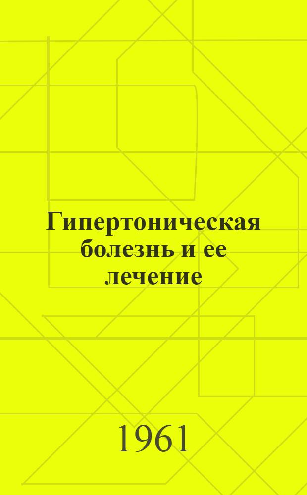 Гипертоническая болезнь и ее лечение : (Метод. указания для врачей-терапевтов)