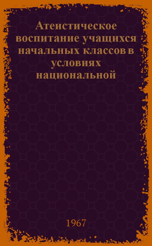 Атеистическое воспитание учащихся начальных классов в условиях национальной (башкирской) школы : Автореферат дисс. на соискание учен. степени канд. пед. наук