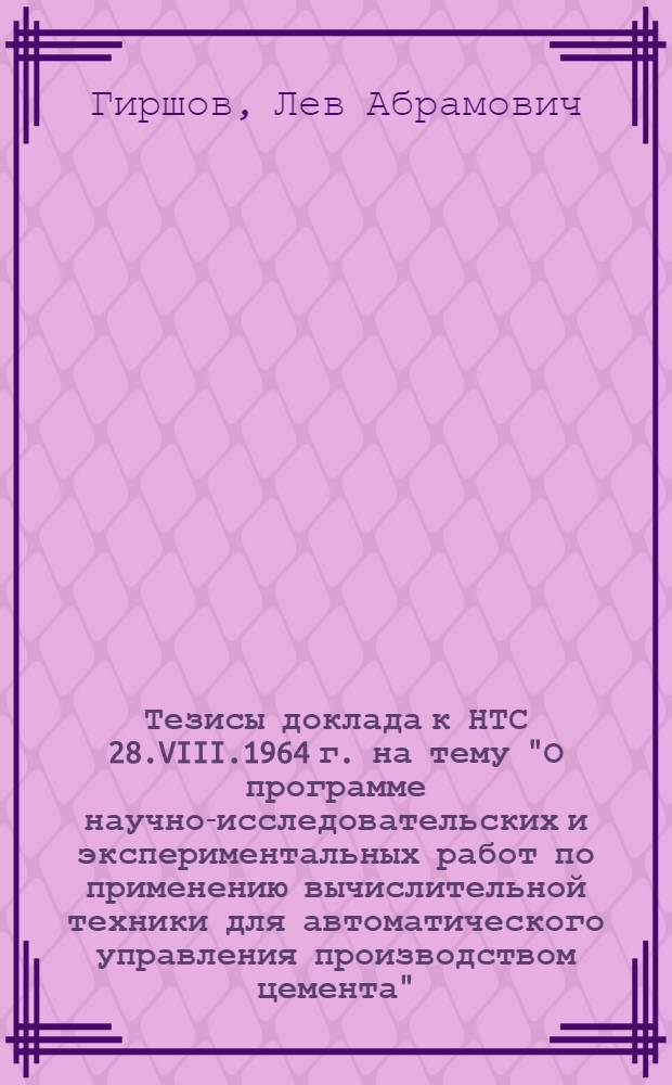 Тезисы доклада к НТС 28.VIII.1964 г. на тему "О программе научно-исследовательских и экспериментальных работ по применению вычислительной техники для автоматического управления производством цемента"