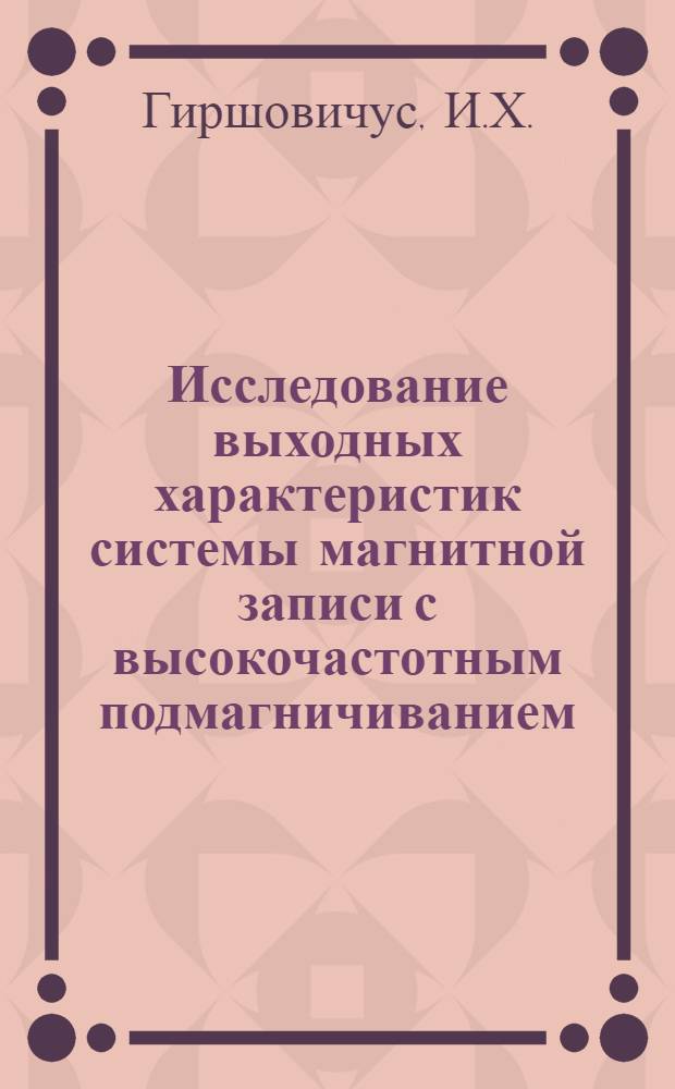 Исследование выходных характеристик системы магнитной записи с высокочастотным подмагничиванием : Автореферат дис. на соискание учен. степени канд. техн. наук : (291)