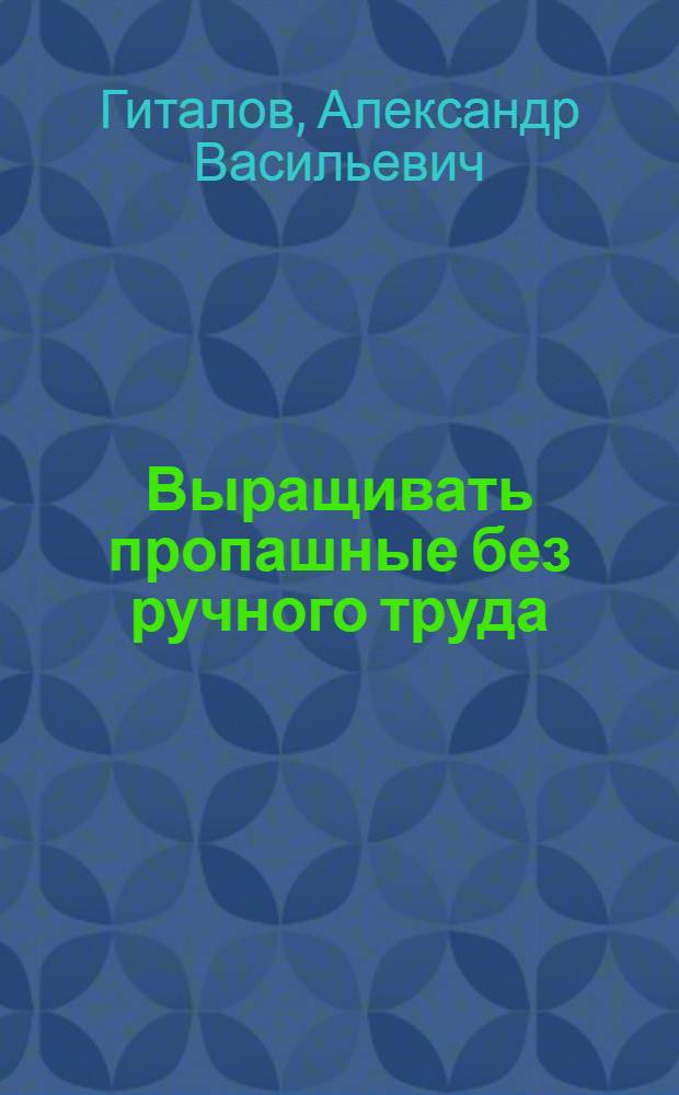 Выращивать пропашные без ручного труда : Стеногр. выступления на обл. совещании механизаторов сельск. хоз. в гор. Харькове 29 дек. 1961 г