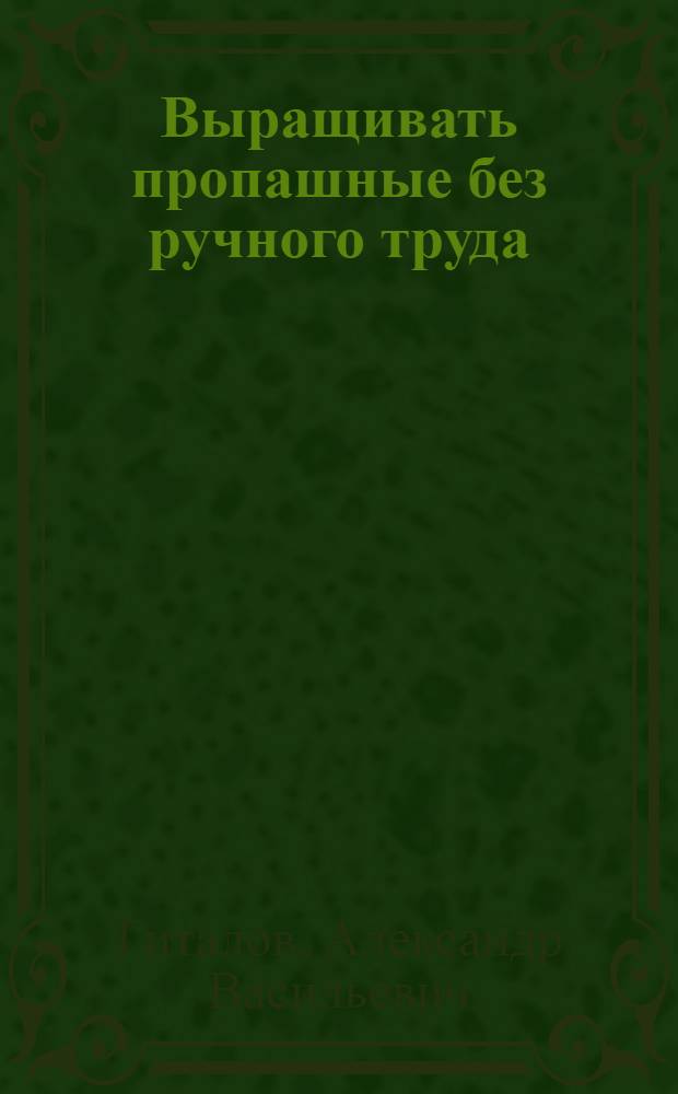 Выращивать пропашные без ручного труда : Стенограмма выступления на Обл. совещании механизаторов сельского хозяйства в гор. Харькове 29/XII 1961 г