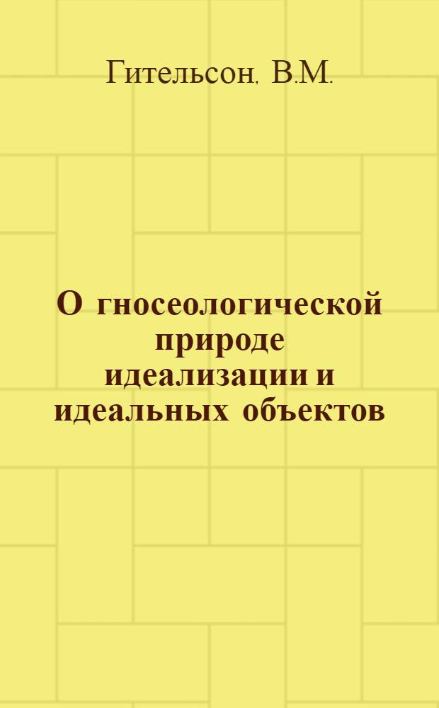 О гносеологической природе идеализации и идеальных объектов : (На материале теорий классич. физики) : Автореферат дис. на соискание учен. степени канд. филос. наук