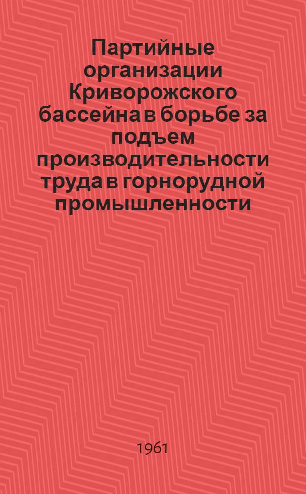 Партийные организации Криворожского бассейна в борьбе за подъем производительности труда в горнорудной промышленности (1956-1959 гг.) : Автореферат дис. на соискание учен. степени кандидата ист. наук