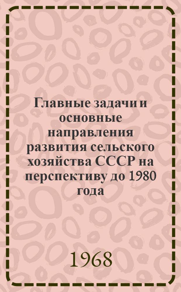Главные задачи и основные направления развития сельского хозяйства СССР на перспективу до 1980 года : Проект