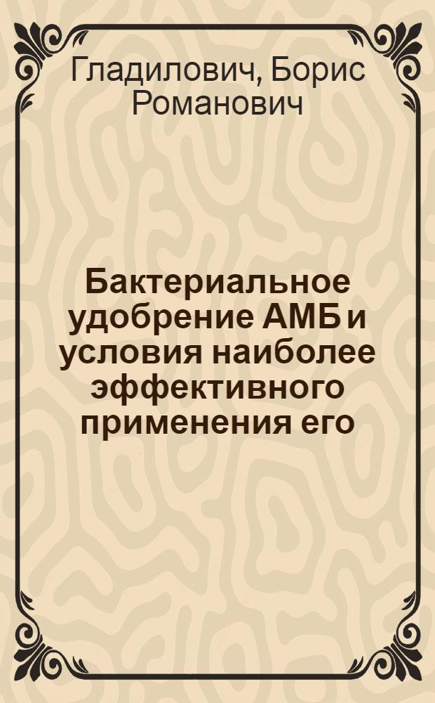 Бактериальное удобрение АМБ и условия наиболее эффективного применения его : Автореферат дис. на соискание учен. степени доктора с.-х. наук