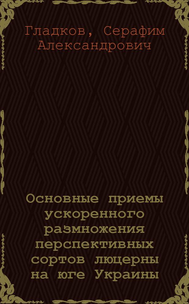 Основные приемы ускоренного размножения перспективных сортов люцерны на юге Украины : Автореферат дис. работы на соискание учен. степени кандидата с.-х. наук