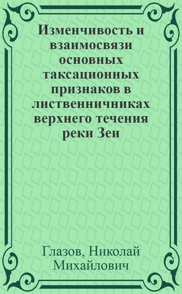 Изменчивость и взаимосвязи основных таксационных признаков в лиственничниках верхнего течения реки Зеи : Автореферат дис. на соискание учен. степени кандидата с.-х. наук