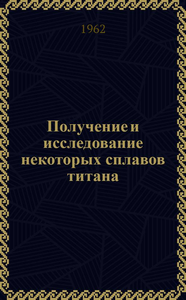 Получение и исследование некоторых сплавов титана : Автореферат дис. на соискание учен. степ. д-ра техн. наук