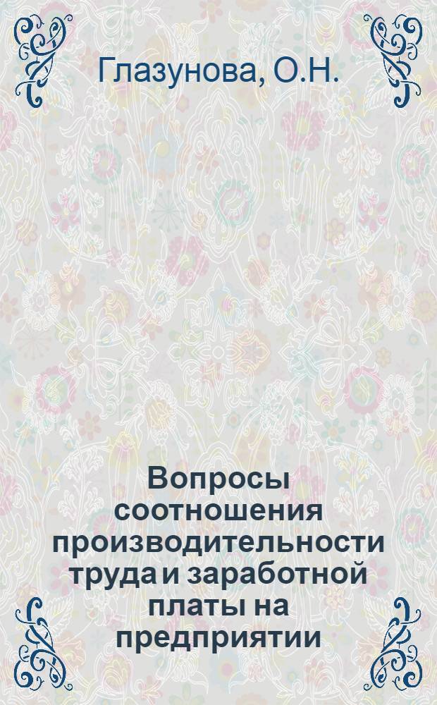 Вопросы соотношения производительности труда и заработной платы на предприятии : (На примере пром-сти Ленингр. экон. района) : Автореферат дис. на соискание учен. степени кандидата экон. наук