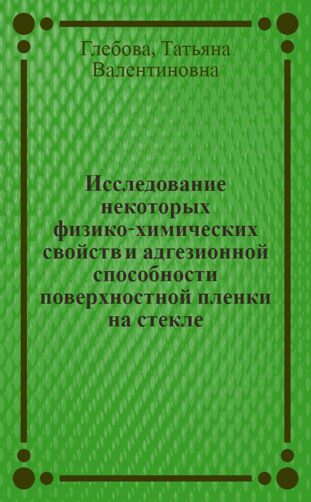 Исследование некоторых физико-химических свойств и адгезионной способности поверхностной пленки на стекле : Автореферат дис. на соискание учен. степени кандидата техн. наук