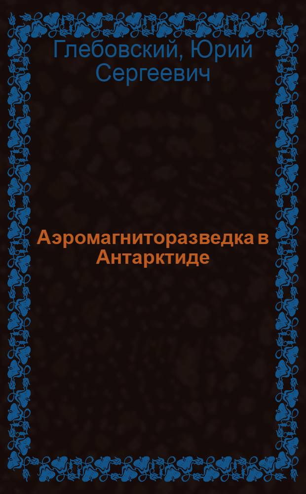 Аэромагниторазведка в Антарктиде : Автореферат дис. на соискание учен. степени кандидата геол.-минералогич. наук