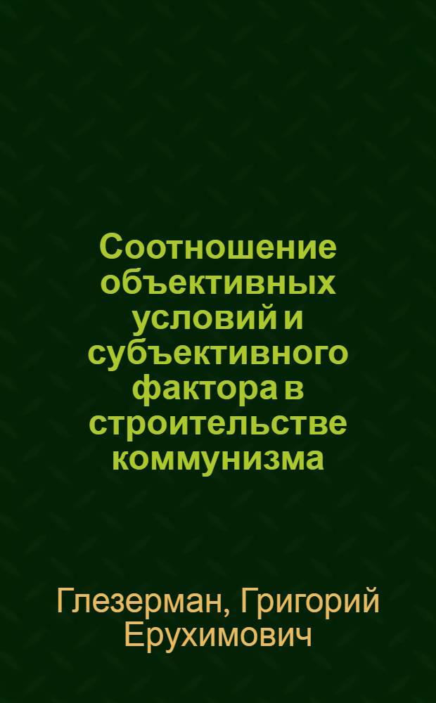 Соотношение объективных условий и субъективного фактора в строительстве коммунизма : (Стенограмма лекции)