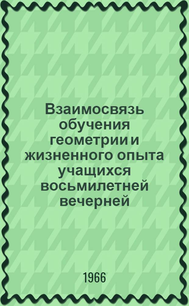 Взаимосвязь обучения геометрии и жизненного опыта учащихся восьмилетней вечерней (сменной) школы : Автореферат дис. на соискание учен. степени канд. пед. наук
