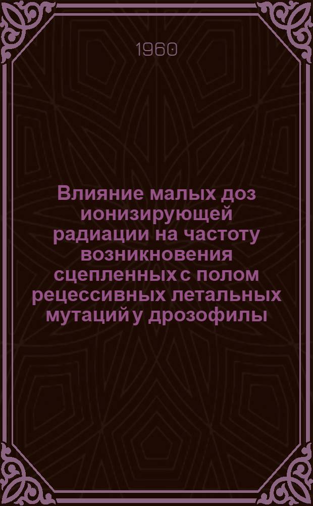 Влияние малых доз ионизирующей радиации на частоту возникновения сцепленных с полом рецессивных летальных мутаций у дрозофилы