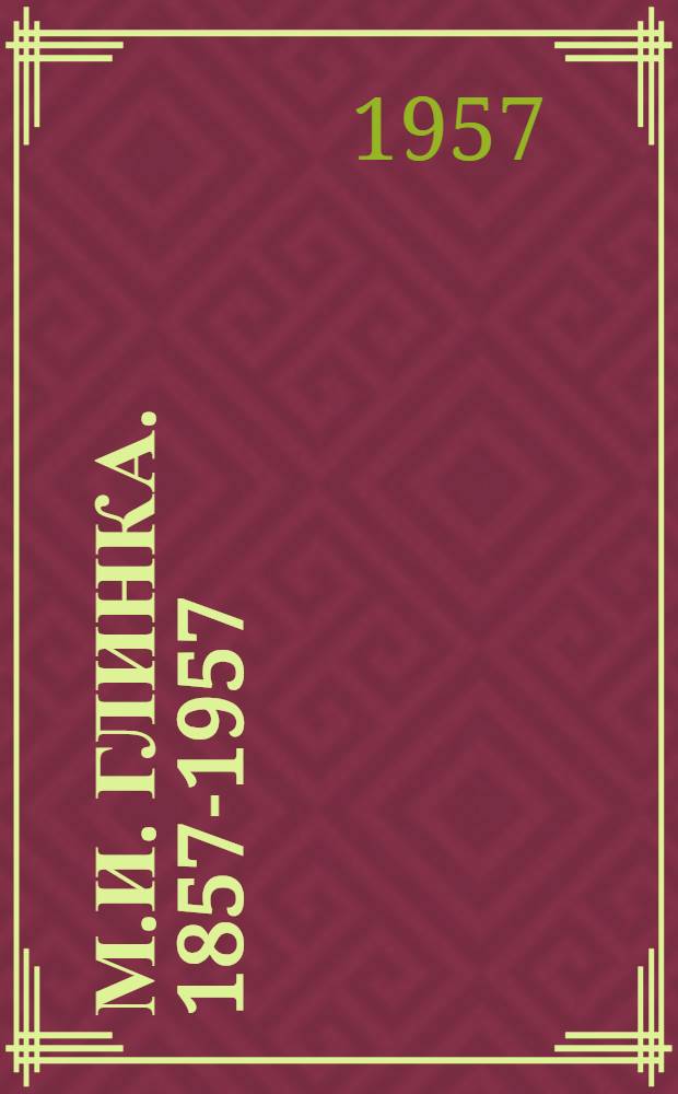 М.И. Глинка. 1857-1957 : (Материалы к тематич. вечеру, посвящ. 100-летию со дня смерти великого русского композитора)