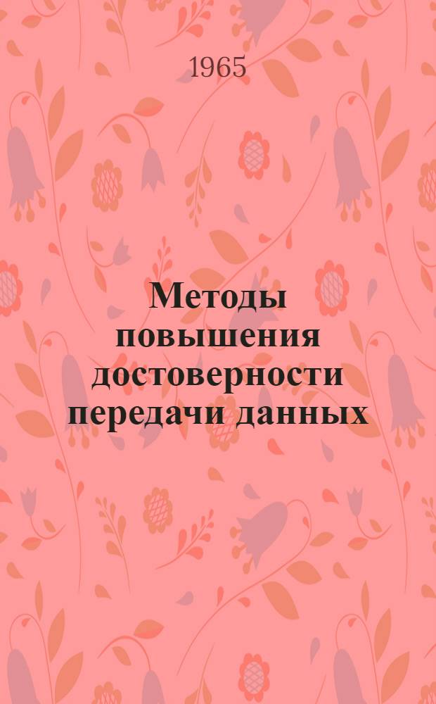 Методы повышения достоверности передачи данных : Отечеств. и иностр. литература за 1963-1964 гг