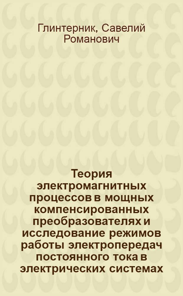 Теория электромагнитных процессов в мощных компенсированных преобразователях и исследование режимов работы электропередач постоянного тока в электрических системах : Автореферат дис. на соискание учен. степени д-ра техн. наук