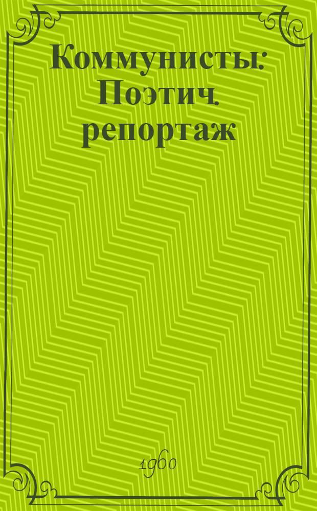 Коммунисты : Поэтич. репортаж
