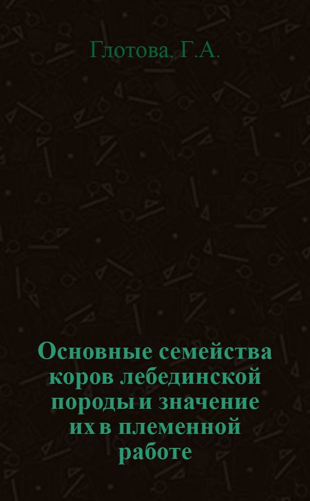 Основные семейства коров лебединской породы и значение их в племенной работе : Автореферат дис. на соискание учен. степени канд. с.-х. наук