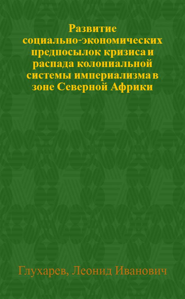 Развитие социально-экономических предпосылок кризиса и распада колониальной системы империализма в зоне Северной Африки : Автореферат дис. на соискание учен. степени кандидата экон. наук