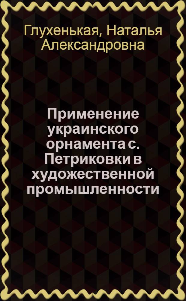 Применение украинского орнамента с. Петриковки в художественной промышленности : Автореферат дис. работы на соискание учен. степени кандидата искусствоведения