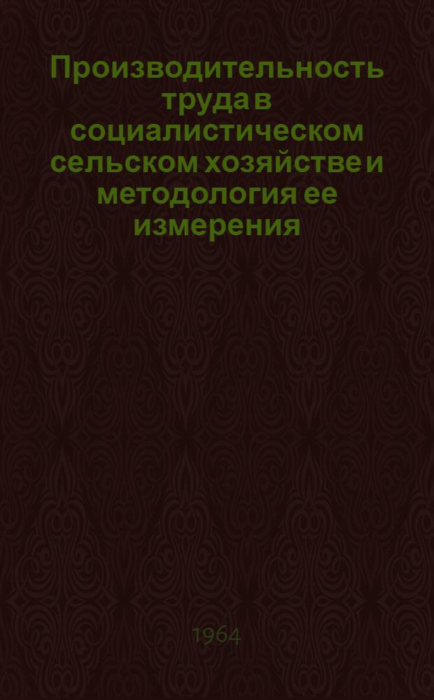 Производительность труда в социалистическом сельском хозяйстве и методология ее измерения : Автореферат дис. на соискание учен. степени доктора экон. наук