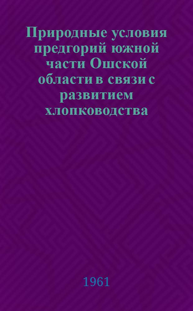 Природные условия предгорий южной части Ошской области в связи с развитием хлопководства : Автореферат дис. на соискание учен. степени кандидата геогр. наук