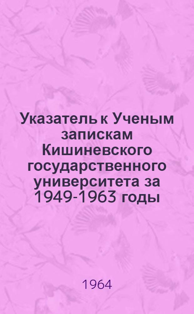 Указатель к Ученым запискам Кишиневского государственного университета за 1949-1963 годы