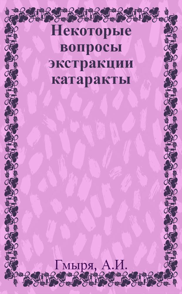 Некоторые вопросы экстракции катаракты : Автореферат дис. представл. на соискание учен. степ. канд. мед. наук