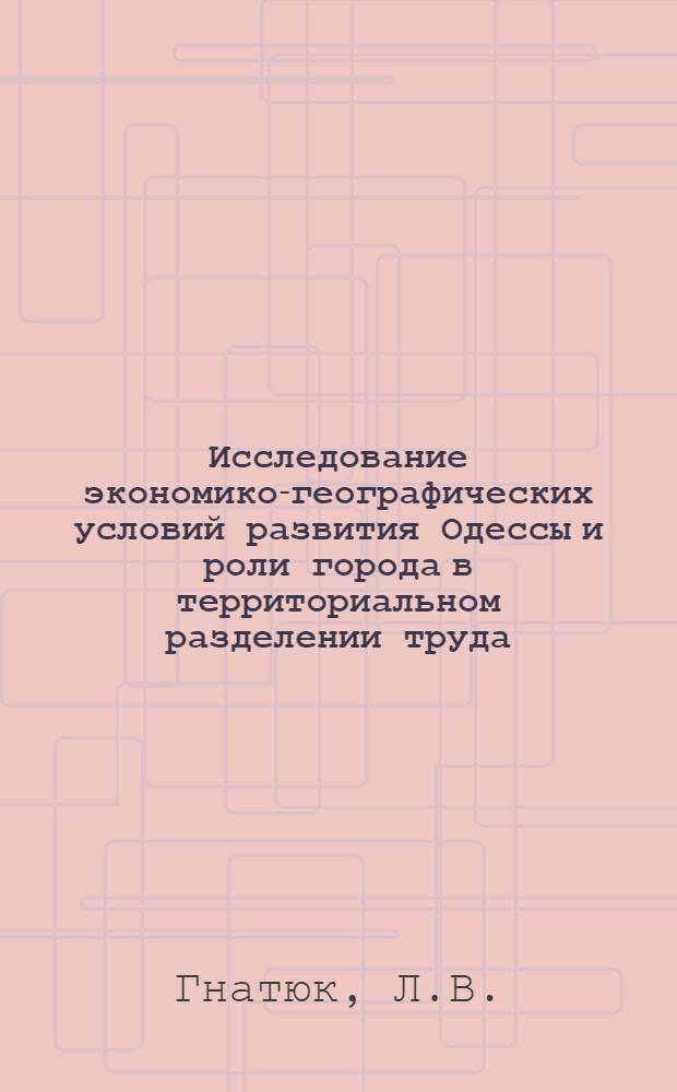 Исследование экономико-географических условий развития Одессы и роли города в территориальном разделении труда : Автореферат дис. на соискание учен. степени кандидата геогр. наук