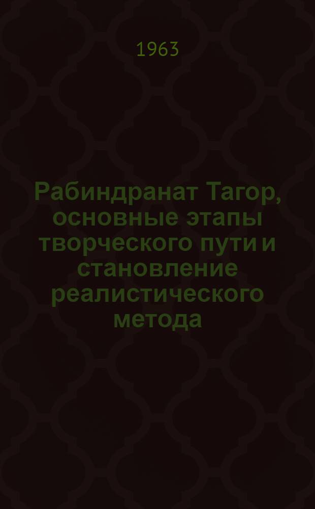 Рабиндранат Тагор, основные этапы творческого пути и становление реалистического метода : Автореферат работ автора, опубл. в 1955-1962 гг. и представл. на соискание учен. степени кандидата филол. наук