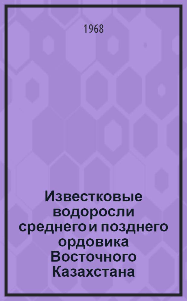 Известковые водоросли среднего и позднего ордовика Восточного Казахстана : Автореферат дис. на соискание учен. степени канд. геол.-минерал. наук : 128 - палеонтология и стратиграфия