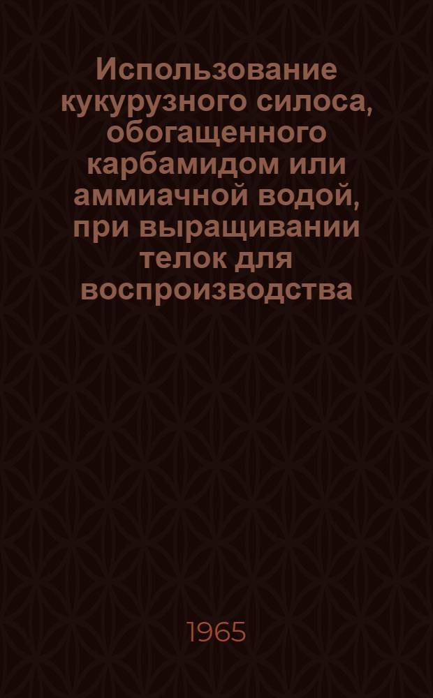Использование кукурузного силоса, обогащенного карбамидом или аммиачной водой, при выращивании телок для воспроизводства : Автореферат дис. на соискание учен. степени кандидата с.-х. наук