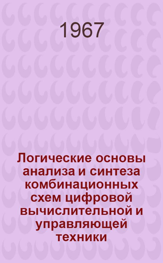 Логические основы анализа и синтеза комбинационных схем цифровой вычислительной и управляющей техники : Учеб. пособие