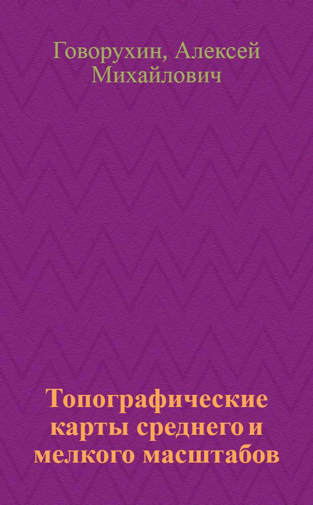 Топографические карты среднего и мелкого масштабов : (Конспект лекции) : Для слушателей 1 и 5 фак