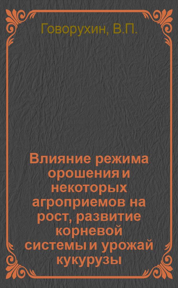 Влияние режима орошения и некоторых агроприемов на рост, развитие корневой системы и урожай кукурузы : Автореферат дис. на соискание учен. степени кандидата с.-х. наук