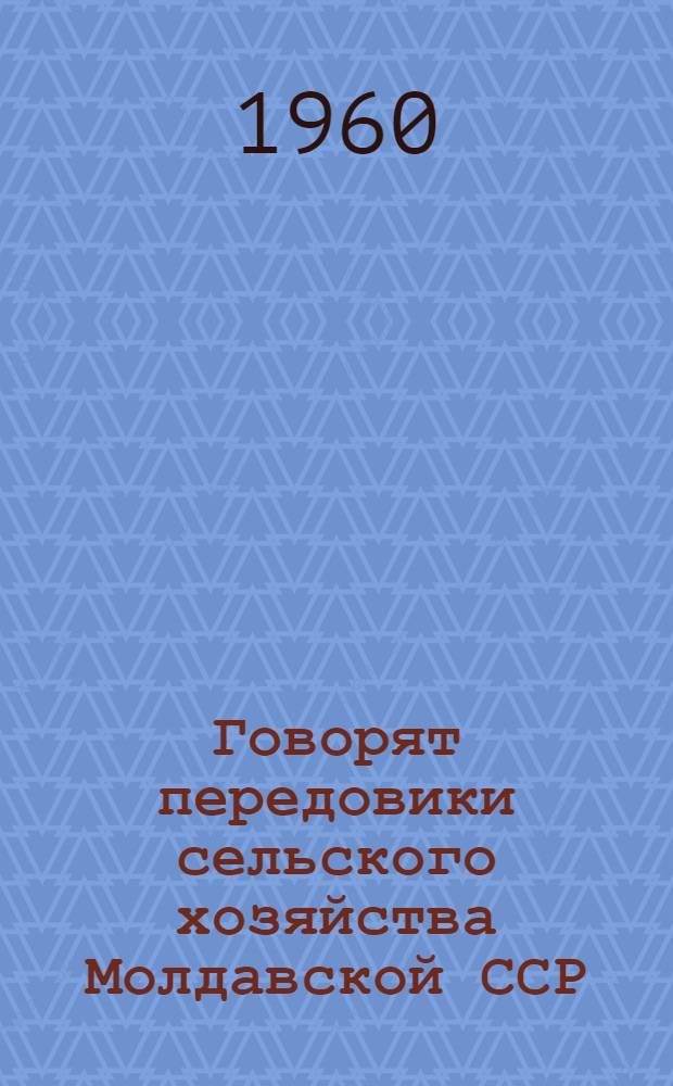 Говорят передовики сельского хозяйства [Молдавской ССР : Сборник