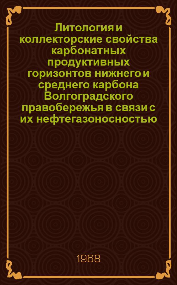 Литология и коллекторские свойства карбонатных продуктивных горизонтов нижнего и среднего карбона Волгоградского правобережья в связи с их нефтегазоносностью : Автореферат дис. на соискание учен. степени канд. геол.-минерал. наук : (120)