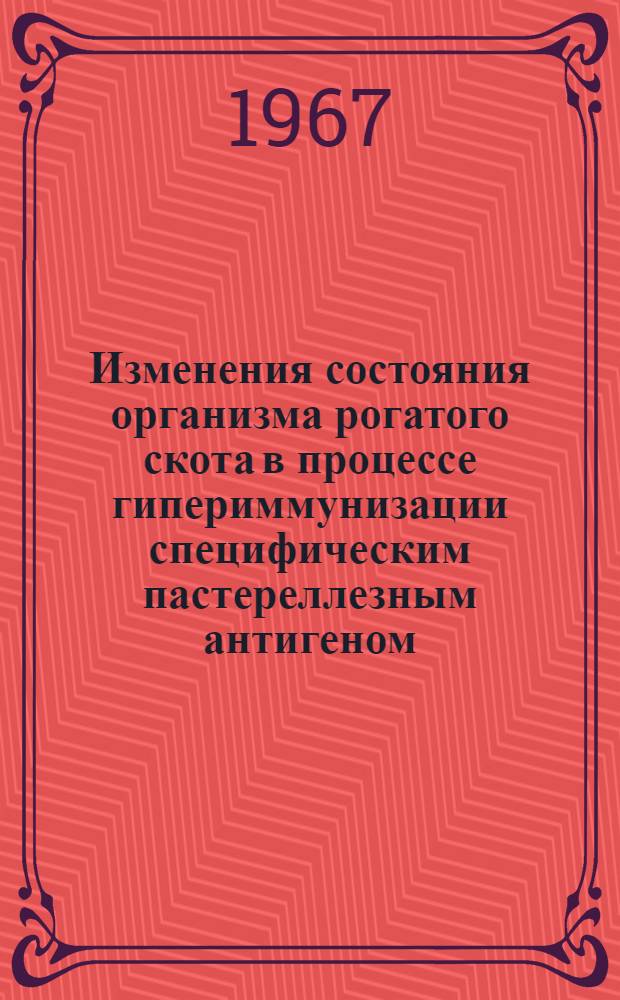Изменения состояния организма рогатого скота в процессе гипериммунизации специфическим пастереллезным антигеном : Автореферат дис. на соискание учен. степени канд. вет. наук