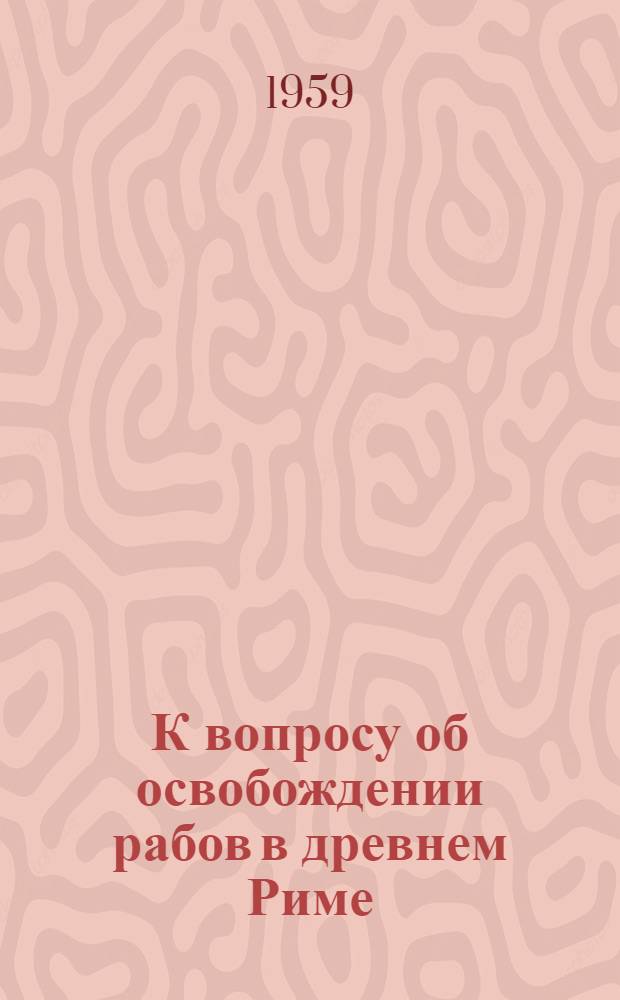 К вопросу об освобождении рабов в древнем Риме : Автореферат дис. на соискание учен. степени кандидата ист. наук
