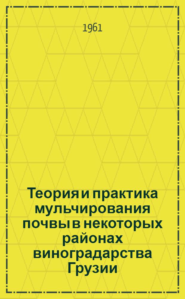 Теория и практика мульчирования почвы в некоторых районах виноградарства Грузии : (Докладная записка по дис. работе) : Работа представл. на соискание учен. степени доктора с.-х. наук