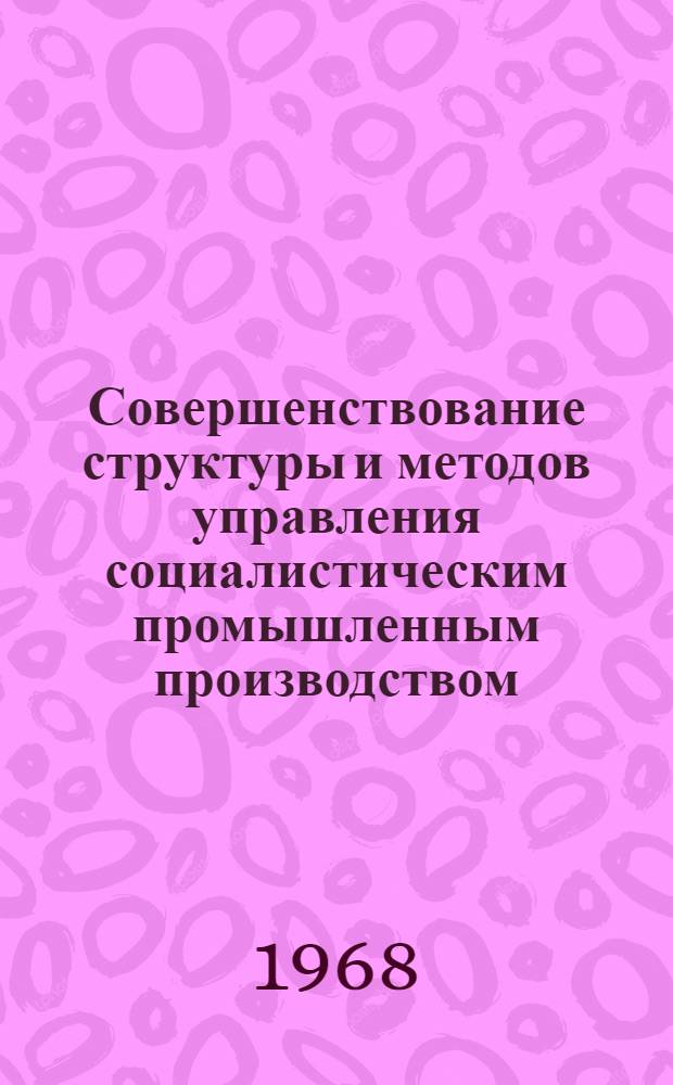 Совершенствование структуры и методов управления социалистическим промышленным производством : Автореферат дис. на соискание учен. степени канд. философ. наук : (621)