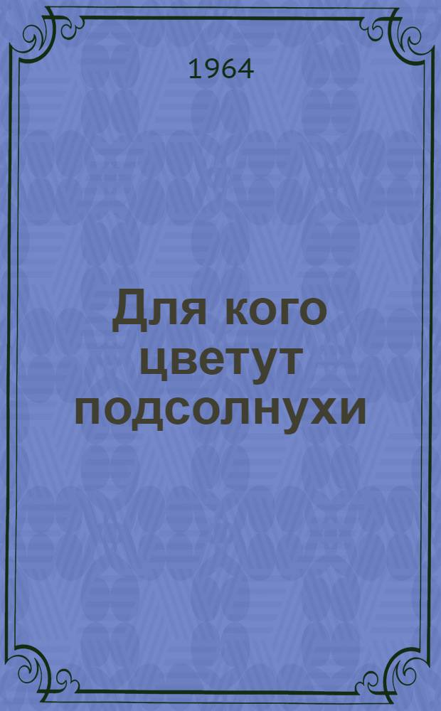 Для кого цветут подсолнухи : Комедия для детей в 13 карт. с пантомимой и песенками